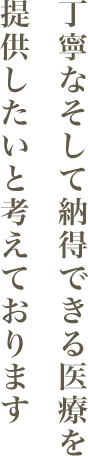 丁寧なそして納得できる医療を提供したいと考えております